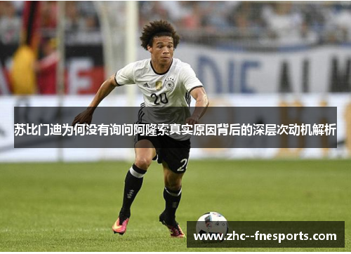 苏比门迪为何没有询问阿隆索真实原因背后的深层次动机解析 苏比门迪为何没有询问阿隆索真实原因背后的深层次动机解析