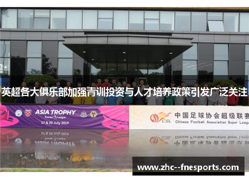 英超各大俱乐部加强青训投资与人才培养政策引发广泛关注