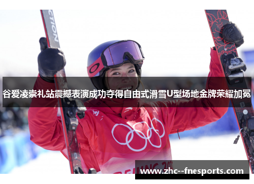 谷爱凌崇礼站震撼表演成功夺得自由式滑雪U型场地金牌荣耀加冕 谷爱凌崇礼站震撼表演成功夺得自由式滑雪U型场地金牌荣耀加冕