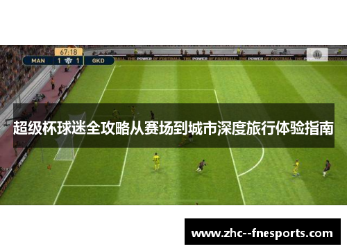 超级杯球迷全攻略从赛场到城市深度旅行体验指南