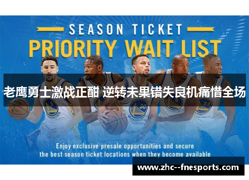 老鹰勇士激战正酣 逆转未果错失良机痛惜全场