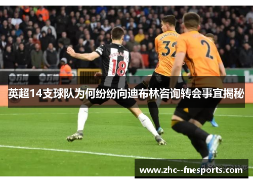 英超14支球队为何纷纷向迪布林咨询转会事宜揭秘 英超14支球队为何纷纷向迪布林咨询转会事宜揭秘