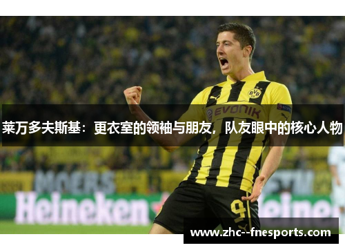 莱万多夫斯基：更衣室的领袖与朋友，队友眼中的核心人物