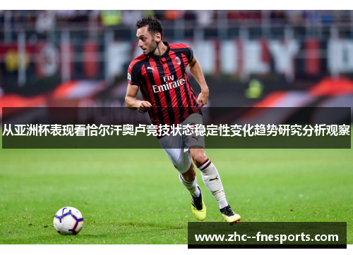 从亚洲杯表现看恰尔汗奥卢竞技状态稳定性变化趋势研究分析观察
