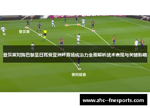 登贝莱对阵巴黎圣日耳曼亚洲杯赛场统治力全面解析战术表现与关键影响 登贝莱对阵巴黎圣日耳曼亚洲杯赛场统治力全面解析战术表现与关键影响