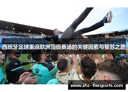 西班牙足球重返欧洲顶级赛场的关键因素与复苏之路