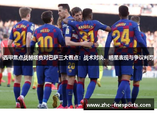 西甲焦点战赫塔费对巴萨三大看点：战术对决、明星表现与争议判罚
