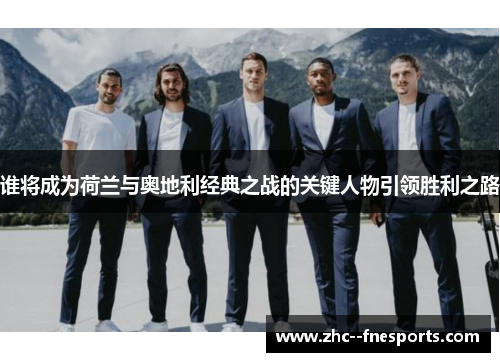 谁将成为荷兰与奥地利经典之战的关键人物引领胜利之路 谁将成为荷兰与奥地利经典之战的关键人物引领胜利之路