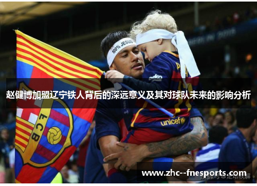 赵健博加盟辽宁铁人背后的深远意义及其对球队未来的影响分析