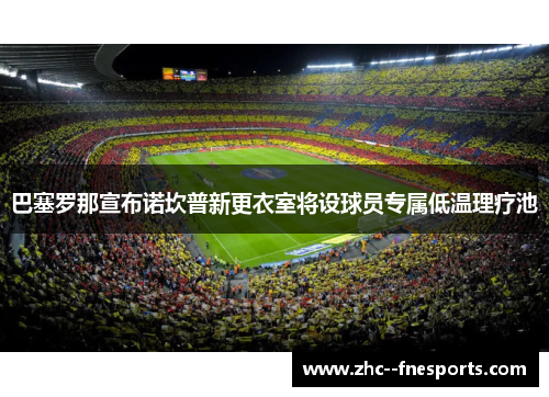 巴塞罗那宣布诺坎普新更衣室将设球员专属低温理疗池