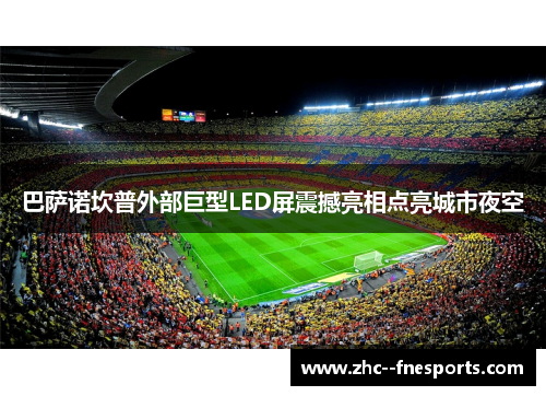 巴萨诺坎普外部巨型LED屏震撼亮相点亮城市夜空 巴萨诺坎普外部巨型LED屏震撼亮相点亮城市夜空