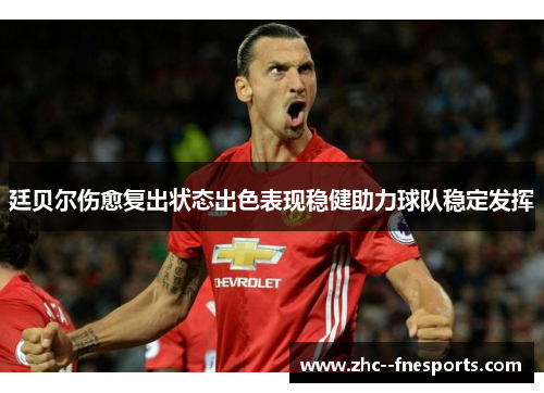 廷贝尔伤愈复出状态出色表现稳健助力球队稳定发挥