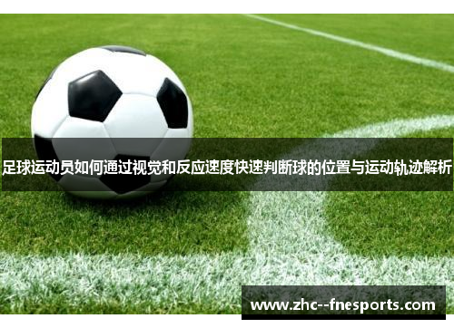 足球运动员如何通过视觉和反应速度快速判断球的位置与运动轨迹解析 足球运动员如何通过视觉和反应速度快速判断球的位置与运动轨迹解析
