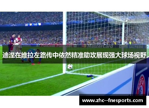 迪涅在维拉左路传中依然精准助攻展现强大球场视野