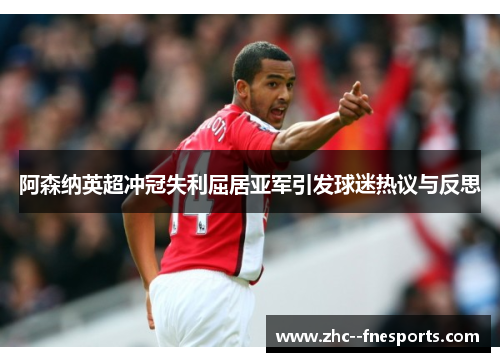 阿森纳英超冲冠失利屈居亚军引发球迷热议与反思