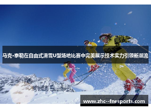 马克·泰勒在自由式滑雪U型场地比赛中完美展示技术实力引领新潮流 马克·泰勒在自由式滑雪U型场地比赛中完美展示技术实力引领新潮流