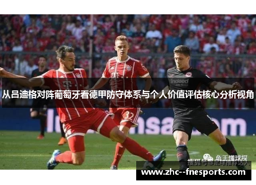 从吕迪格对阵葡萄牙看德甲防守体系与个人价值评估核心分析视角