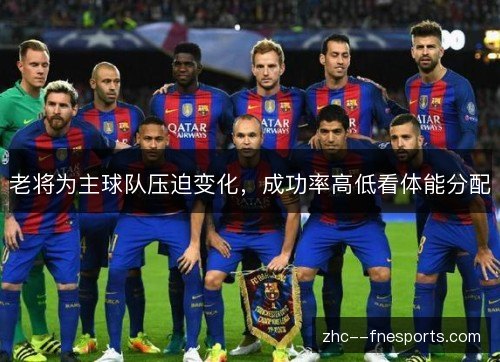 老将为主球队压迫变化,成功率高低看体能分配 老将为主球队压迫变化,成功率高低看体能分配